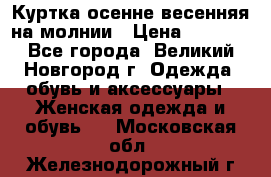 Куртка осенне-весенняя на молнии › Цена ­ 1 000 - Все города, Великий Новгород г. Одежда, обувь и аксессуары » Женская одежда и обувь   . Московская обл.,Железнодорожный г.